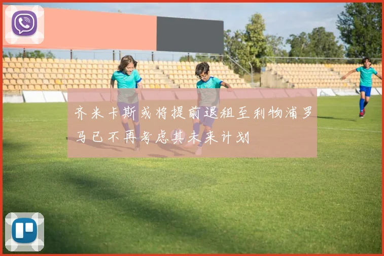 齐米卡斯或将提前退租至利物浦罗马已不再考虑其未来计划