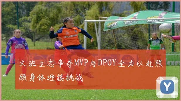 文班立志争夺MVP与DPOY全力以赴照顾身体迎接挑战