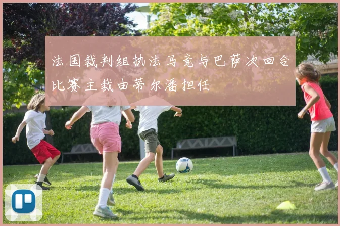 法国裁判组执法马竞与巴萨次回合比赛主裁由蒂尔潘担任