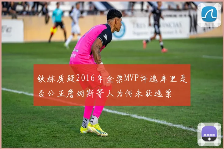 铁林质疑2016年全票MVP评选库里是否公正詹姆斯等人为何未获选票