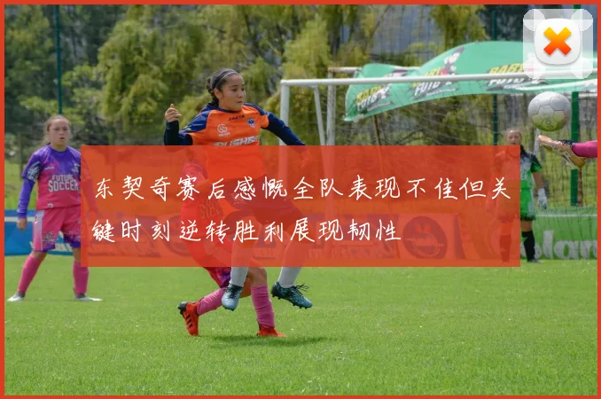 东契奇赛后感慨全队表现不佳但关键时刻逆转胜利展现韧性