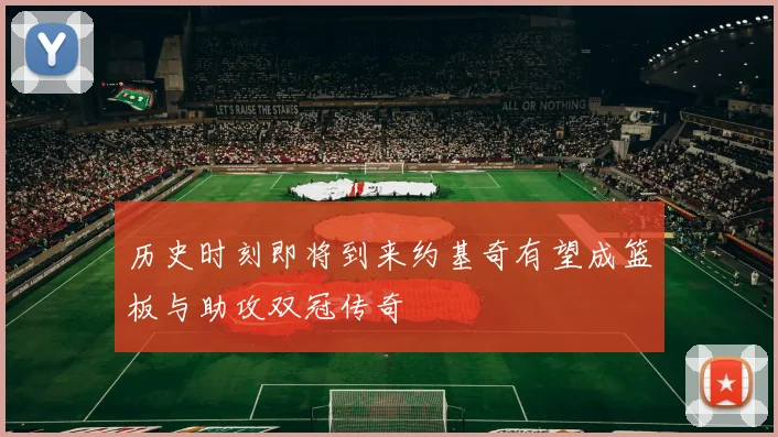 历史时刻即将到来约基奇有望成篮板与助攻双冠传奇