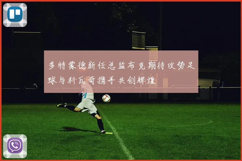 多特蒙德新任总监布克期待攻势足球与科瓦奇携手共创辉煌
