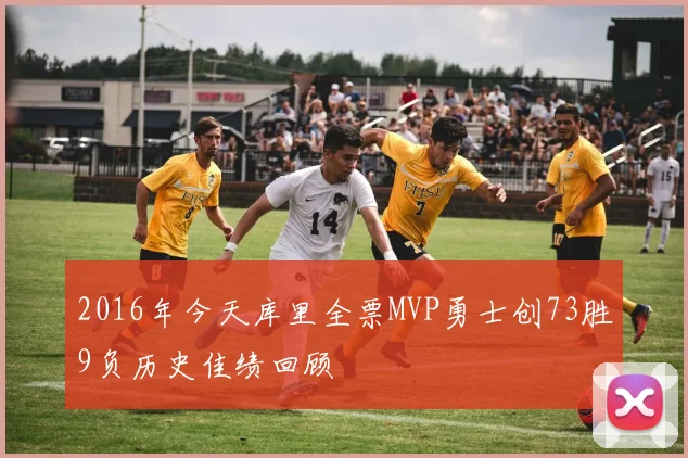 2016年今天库里全票MVP勇士创73胜9负历史佳绩回顾