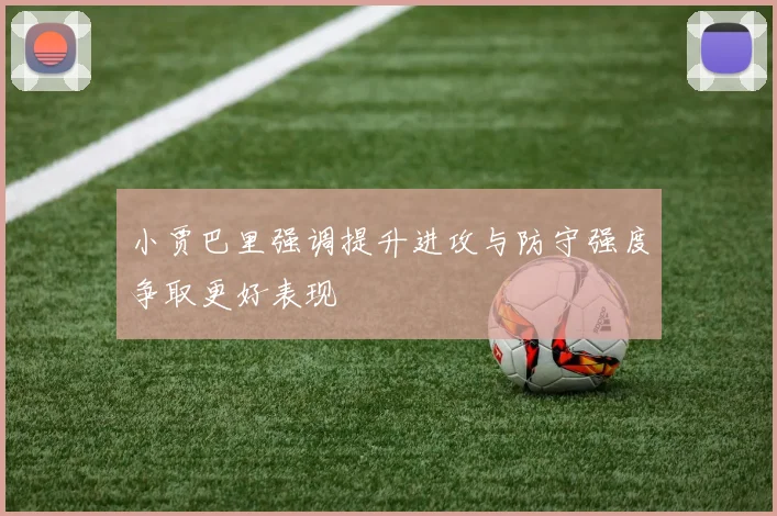 小贾巴里强调提升进攻与防守强度争取更好表现