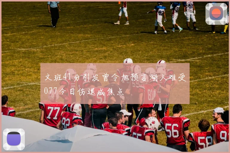 文班41分引发曾令旭预言湖人难受077今日伤退成焦点