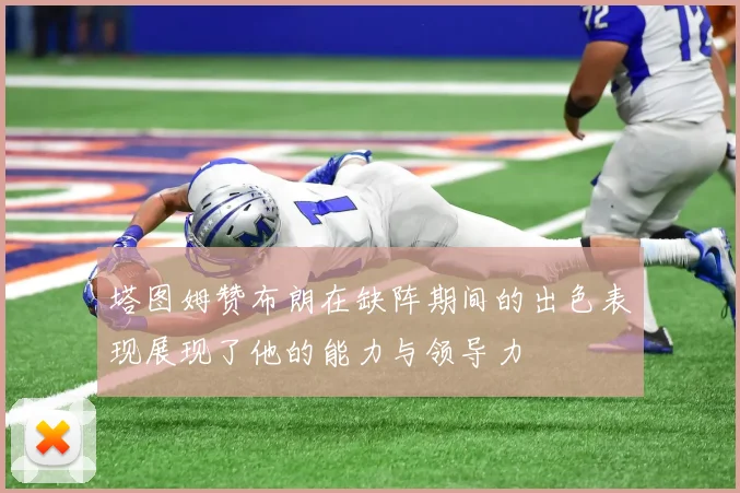 塔图姆赞布朗在缺阵期间的出色表现展现了他的能力与领导力